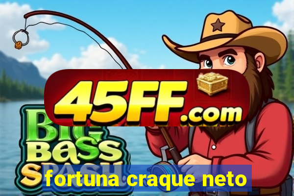 fortuna craque neto